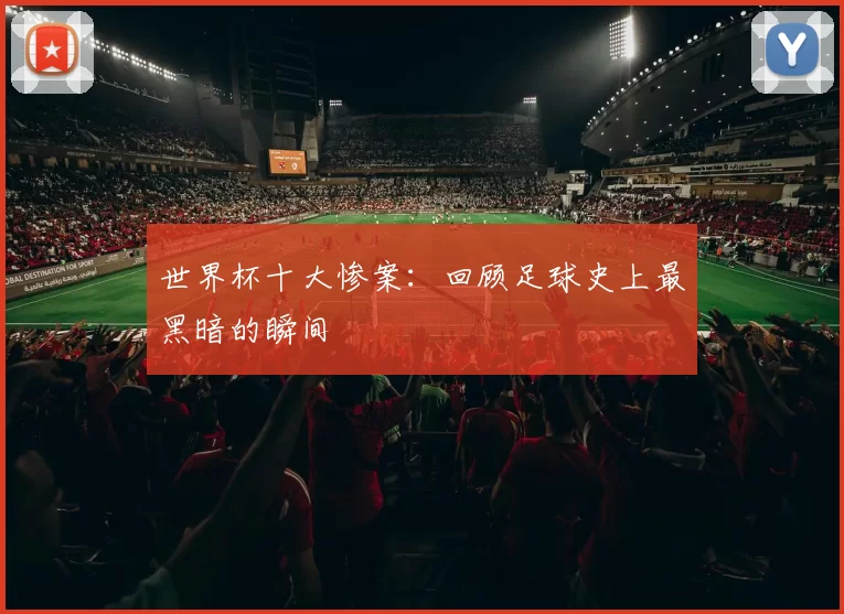 世界杯十大惨案：回顾足球史上最黑暗的瞬间