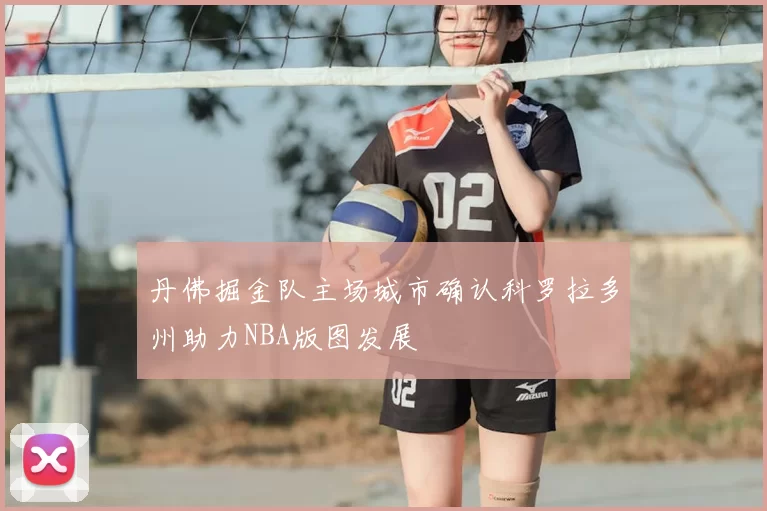 丹佛掘金队主场城市确认科罗拉多州助力NBA版图发展