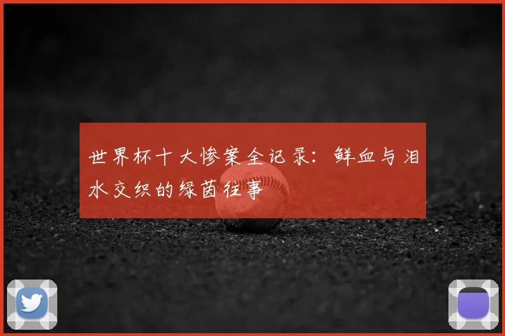 世界杯十大惨案全记录:鲜血与泪水交织的绿茵往事