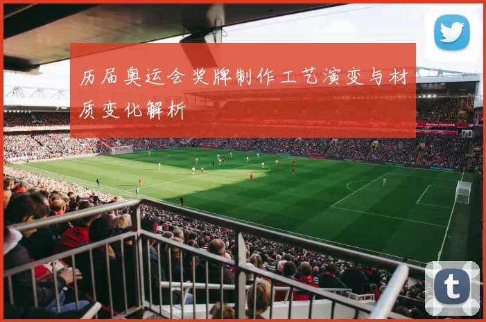 历届奥运会奖牌制作工艺演变与材质变化解析