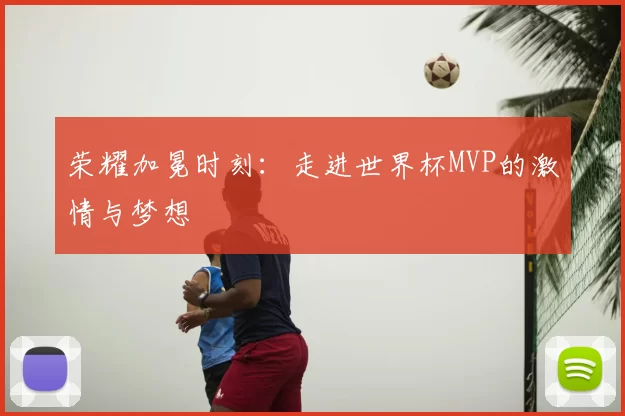 荣耀加冕时刻：走进世界杯MVP的激情与梦想