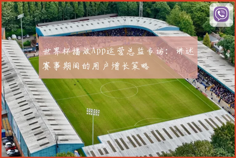 世界杯播放App运营总监专访:讲述赛事期间的用户增长策略