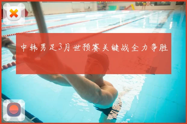 中韩男足3月世预赛关键战全力争胜